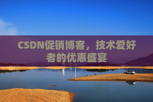 CSDN促销博客，技术爱好者的优惠盛宴